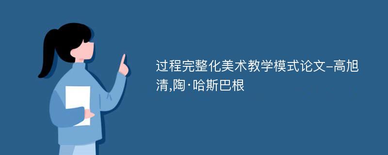 过程完整化美术教学模式论文-高旭清,陶·哈斯巴根