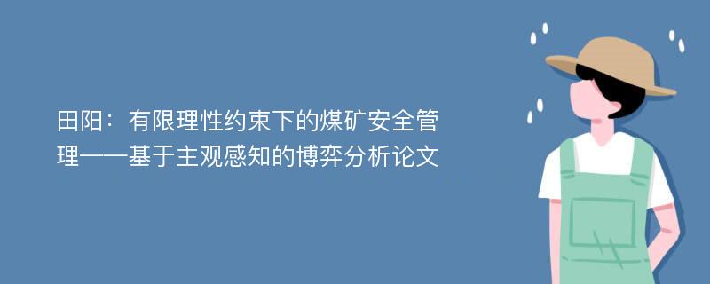 田阳：有限理性约束下的煤矿安全管理——基于主观感知的博弈分析论文