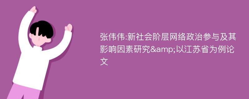 张伟伟:新社会阶层网络政治参与及其影响因素研究&以江苏省为例论文