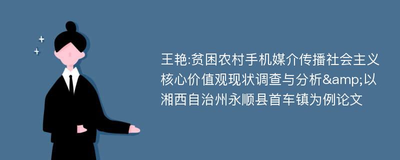 王艳:贫困农村手机媒介传播社会主义核心价值观现状调查与分析&以湘西自治州永顺县首车镇为例论文