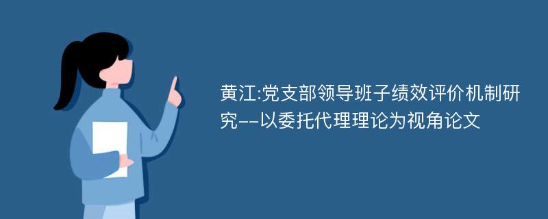 黄江:党支部领导班子绩效评价机制研究--以委托代理理论为视角论文