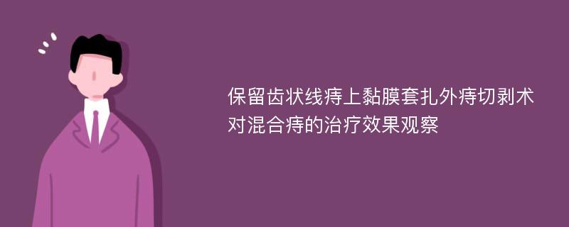 保留齿状线痔上黏膜套扎外痔切剥术对混合痔的治疗效果观察