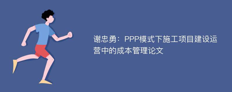 谢忠勇：PPP模式下施工项目建设运营中的成本管理论文