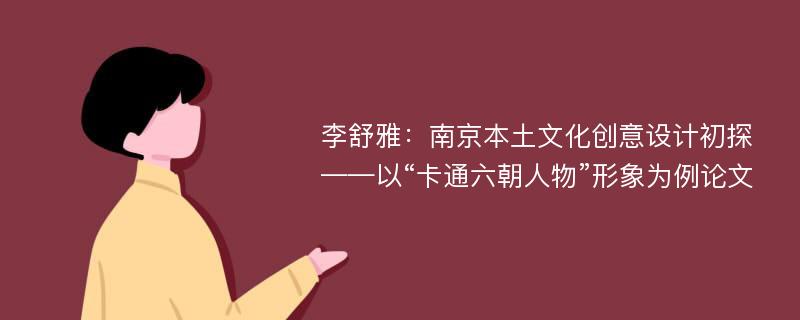 李舒雅：南京本土文化创意设计初探——以“卡通六朝人物”形象为例论文