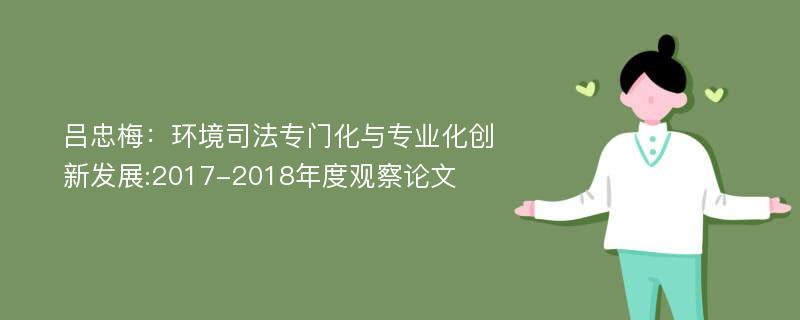 吕忠梅：环境司法专门化与专业化创新发展:2017-2018年度观察论文