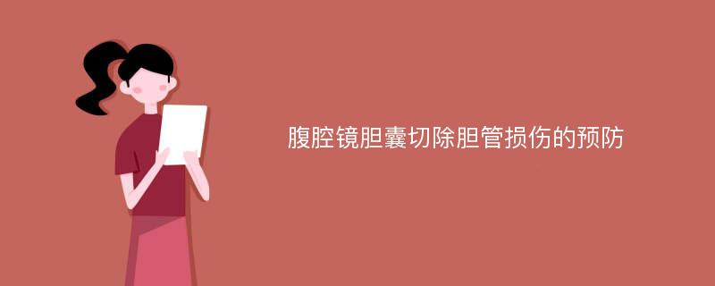 腹腔镜胆囊切除胆管损伤的预防