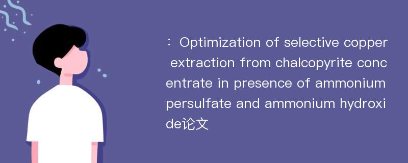 ：Optimization of selective copper extraction from chalcopyrite concentrate in presence of ammonium persulfate and ammonium hydroxide论文