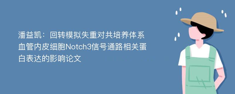 潘益凯：回转模拟失重对共培养体系血管内皮细胞Notch3信号通路相关蛋白表达的影响论文