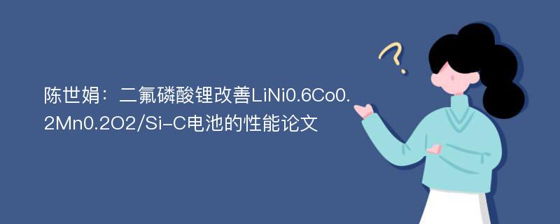 陈世娟：二氟磷酸锂改善LiNi0.6Co0.2Mn0.2O2/Si-C电池的性能论文