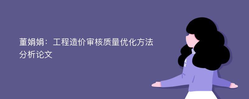 董娟娟：工程造价审核质量优化方法分析论文