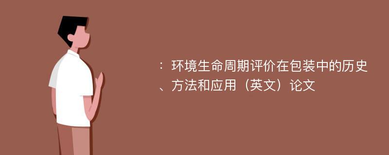 ：环境生命周期评价在包装中的历史、方法和应用（英文）论文