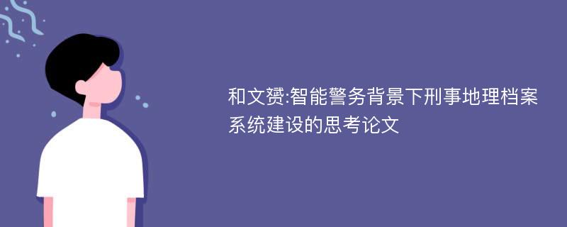 和文赟:智能警务背景下刑事地理档案系统建设的思考论文