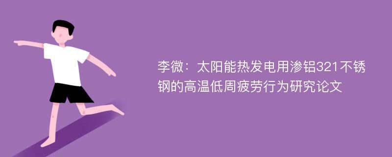 李微：太阳能热发电用渗铝321不锈钢的高温低周疲劳行为研究论文