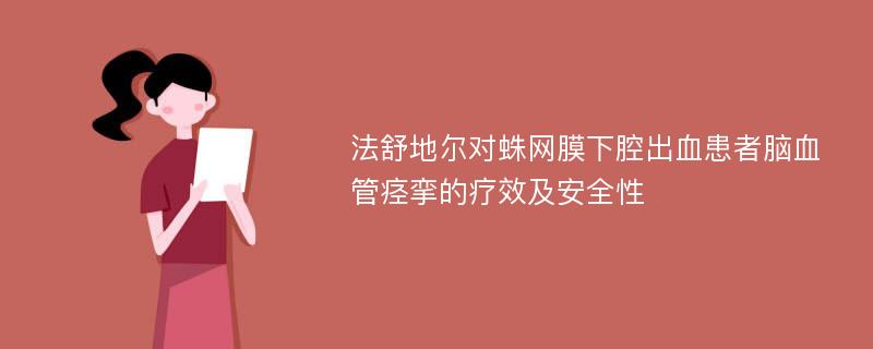 法舒地尔对蛛网膜下腔出血患者脑血管痉挛的疗效及安全性