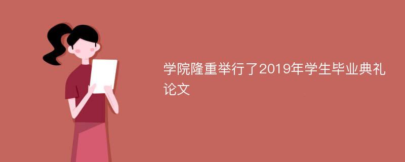 学院隆重举行了2019年学生毕业典礼论文