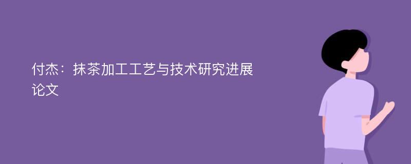 付杰：抹茶加工工艺与技术研究进展论文