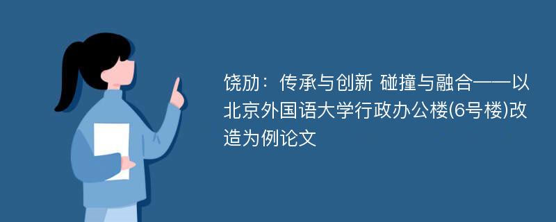 饶劢：传承与创新 碰撞与融合——以北京外国语大学行政办公楼(6号楼)改造为例论文