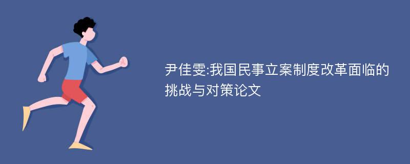 尹佳雯:我国民事立案制度改革面临的挑战与对策论文