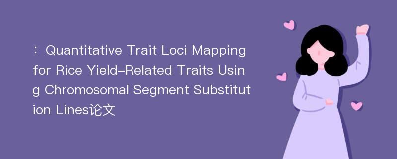 ：Quantitative Trait Loci Mapping for Rice Yield-Related Traits Using Chromosomal Segment Substitution Lines论文