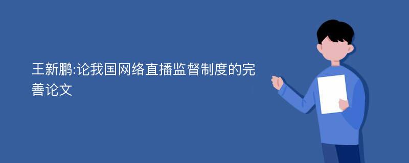 王新鹏:论我国网络直播监督制度的完善论文