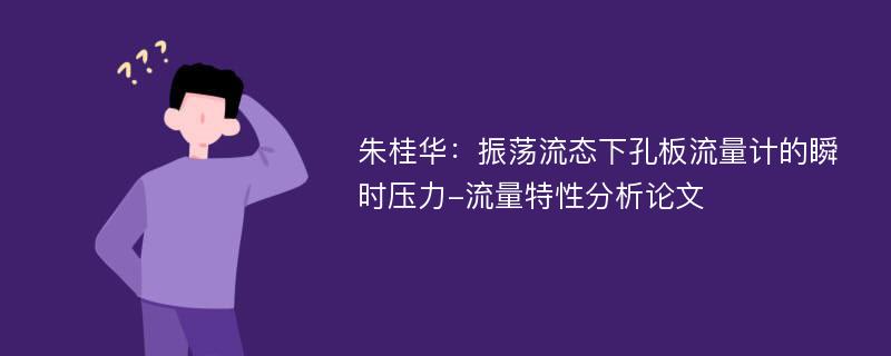 朱桂华：振荡流态下孔板流量计的瞬时压力-流量特性分析论文