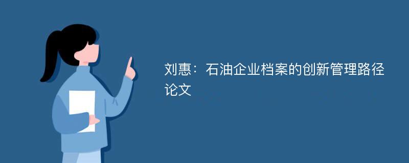 刘惠：石油企业档案的创新管理路径论文