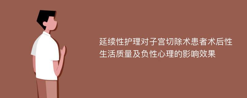 延续性护理对子宫切除术患者术后性生活质量及负性心理的影响效果