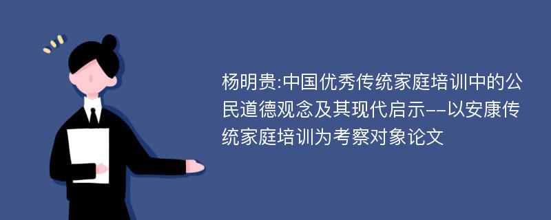 杨明贵:中国优秀传统家庭培训中的公民道德观念及其现代启示--以安康传统家庭培训为考察对象论文