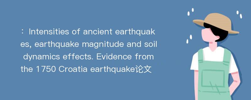 ：Intensities of ancient earthquakes, earthquake magnitude and soil dynamics effects. Evidence from the 1750 Croatia earthquake论文