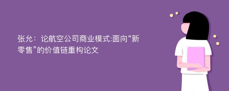 张允：论航空公司商业模式:面向“新零售”的价值链重构论文