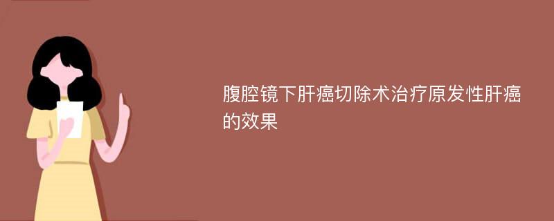 腹腔镜下肝癌切除术治疗原发性肝癌的效果