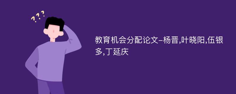 教育机会分配论文-杨晋,叶晓阳,伍银多,丁延庆