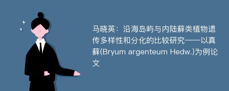 马晓英：沿海岛屿与内陆藓类植物遗传多样性和分化的比较研究——以真藓(Bryum argenteum Hedw.)为例论文