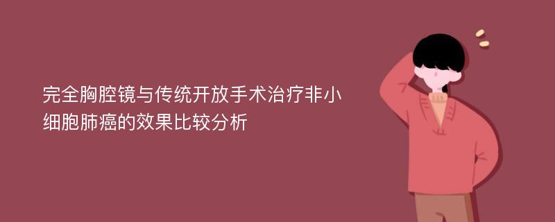 完全胸腔镜与传统开放手术治疗非小细胞肺癌的效果比较分析