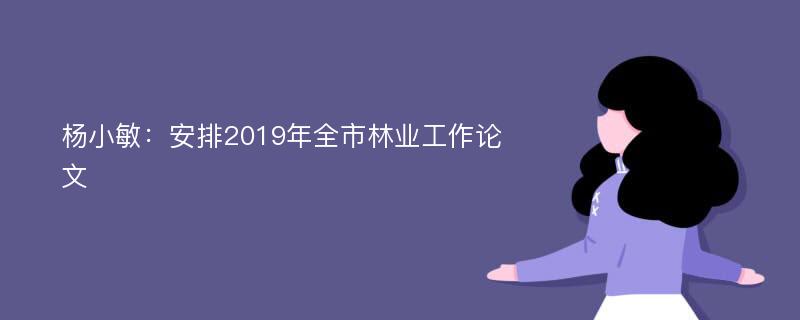 杨小敏：安排2019年全市林业工作论文