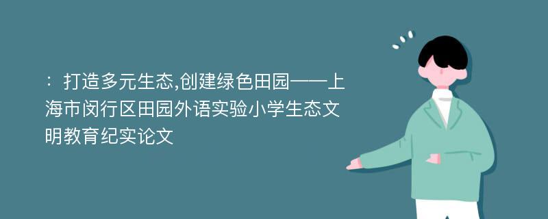 ：打造多元生态,创建绿色田园——上海市闵行区田园外语实验小学生态文明教育纪实论文