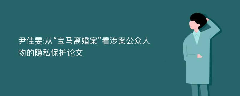 尹佳雯:从“宝马离婚案”看涉案公众人物的隐私保护论文