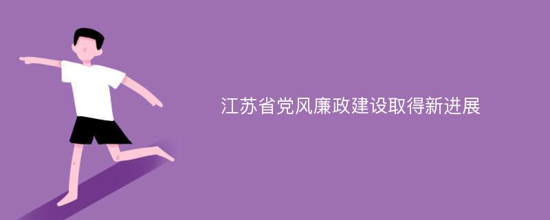 江苏省党风廉政建设取得新进展