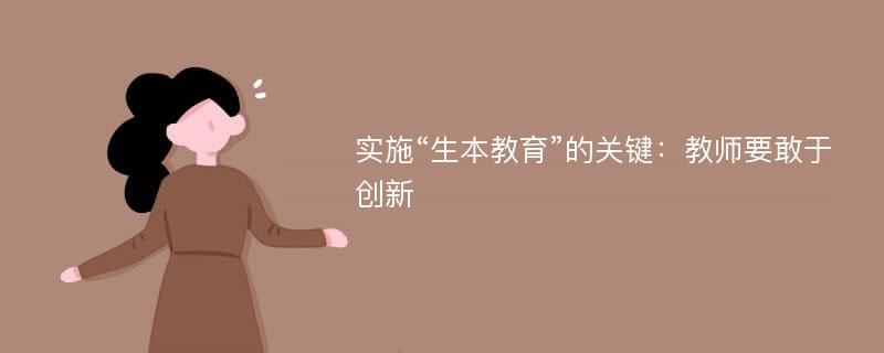 实施“生本教育”的关键：教师要敢于创新