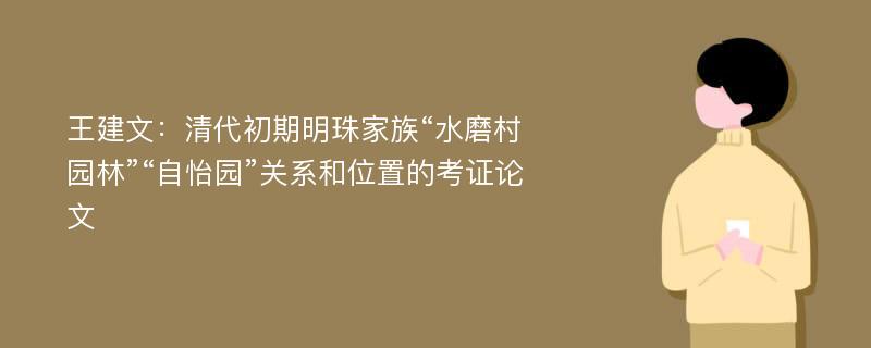 王建文：清代初期明珠家族“水磨村园林”“自怡园”关系和位置的考证论文