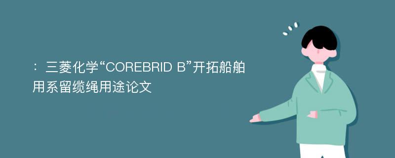 ：三菱化学“COREBRID B”开拓船舶用系留缆绳用途论文