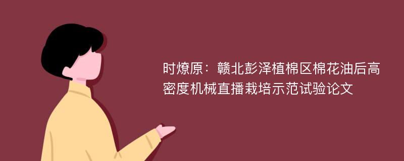 时燎原：赣北彭泽植棉区棉花油后高密度机械直播栽培示范试验论文