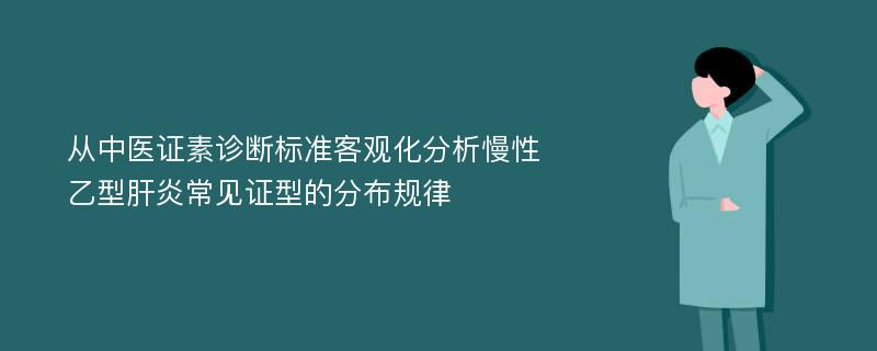 从中医证素诊断标准客观化分析慢性乙型肝炎常见证型的分布规律