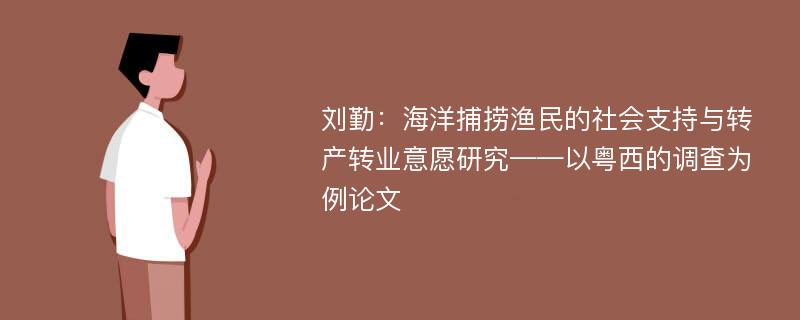 刘勤：海洋捕捞渔民的社会支持与转产转业意愿研究——以粤西的调查为例论文