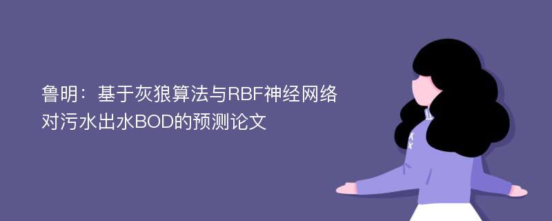 鲁明：基于灰狼算法与RBF神经网络对污水出水BOD的预测论文