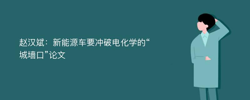 赵汉斌：新能源车要冲破电化学的“城墙口”论文