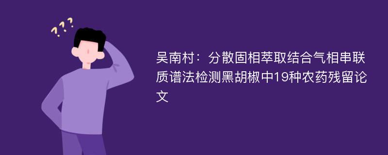 吴南村：分散固相萃取结合气相串联质谱法检测黑胡椒中19种农药残留论文