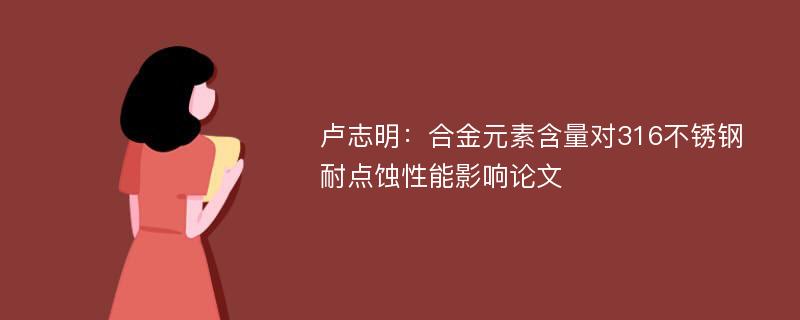 卢志明：合金元素含量对316不锈钢耐点蚀性能影响论文