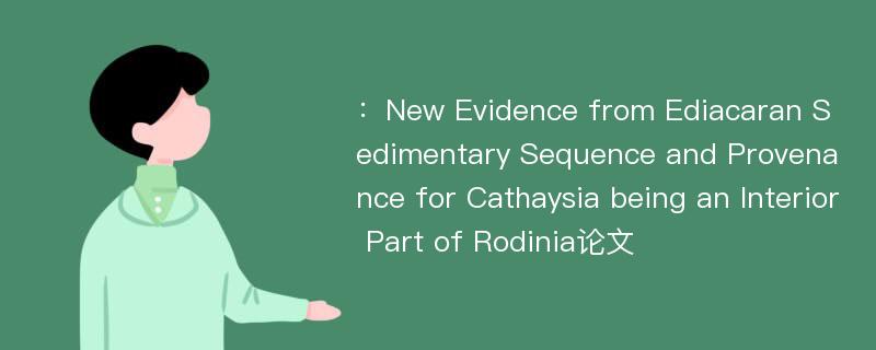 ：New Evidence from Ediacaran Sedimentary Sequence and Provenance for Cathaysia being an Interior Part of Rodinia论文