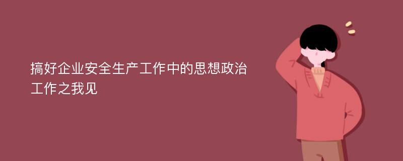 搞好企业安全生产工作中的思想政治工作之我见